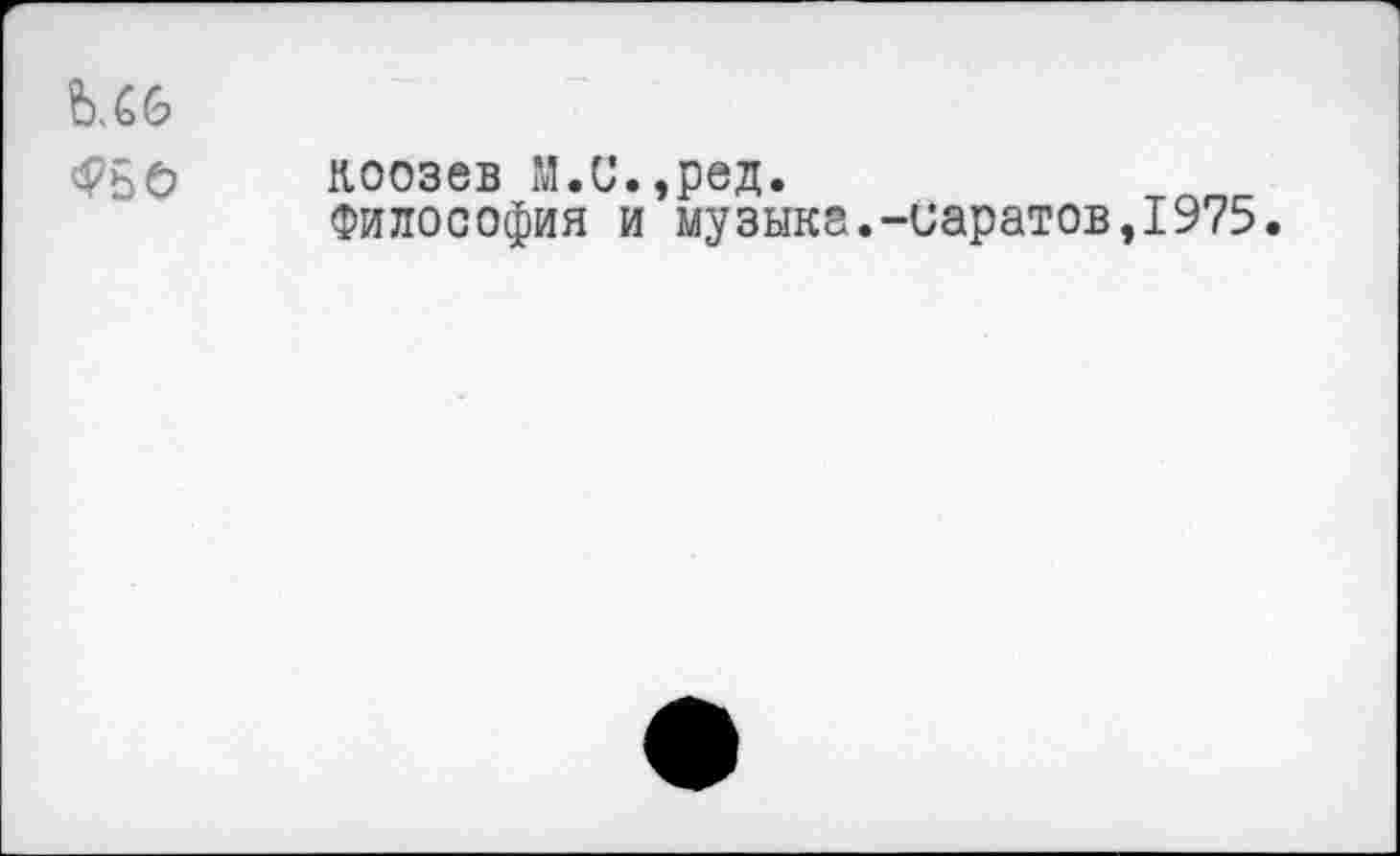 ﻿Фьо
коозев М.С.,ред.
Философия и музыка.-иаратов,1975.